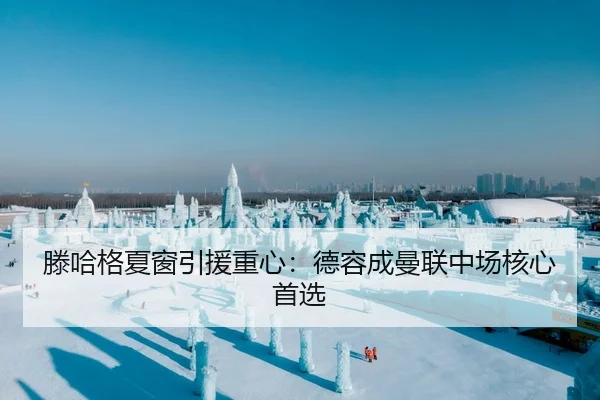 滕哈格夏窗引援重心：德容成曼联中场核心首选